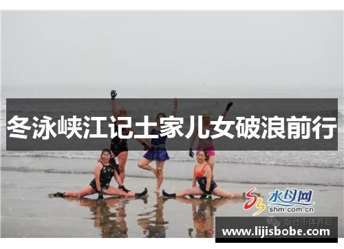 冬泳峡江记土家儿女破浪前行
